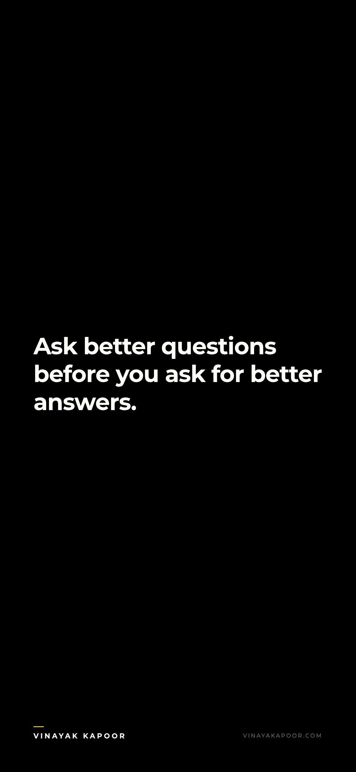 Ask better questions before you ask for better answers.