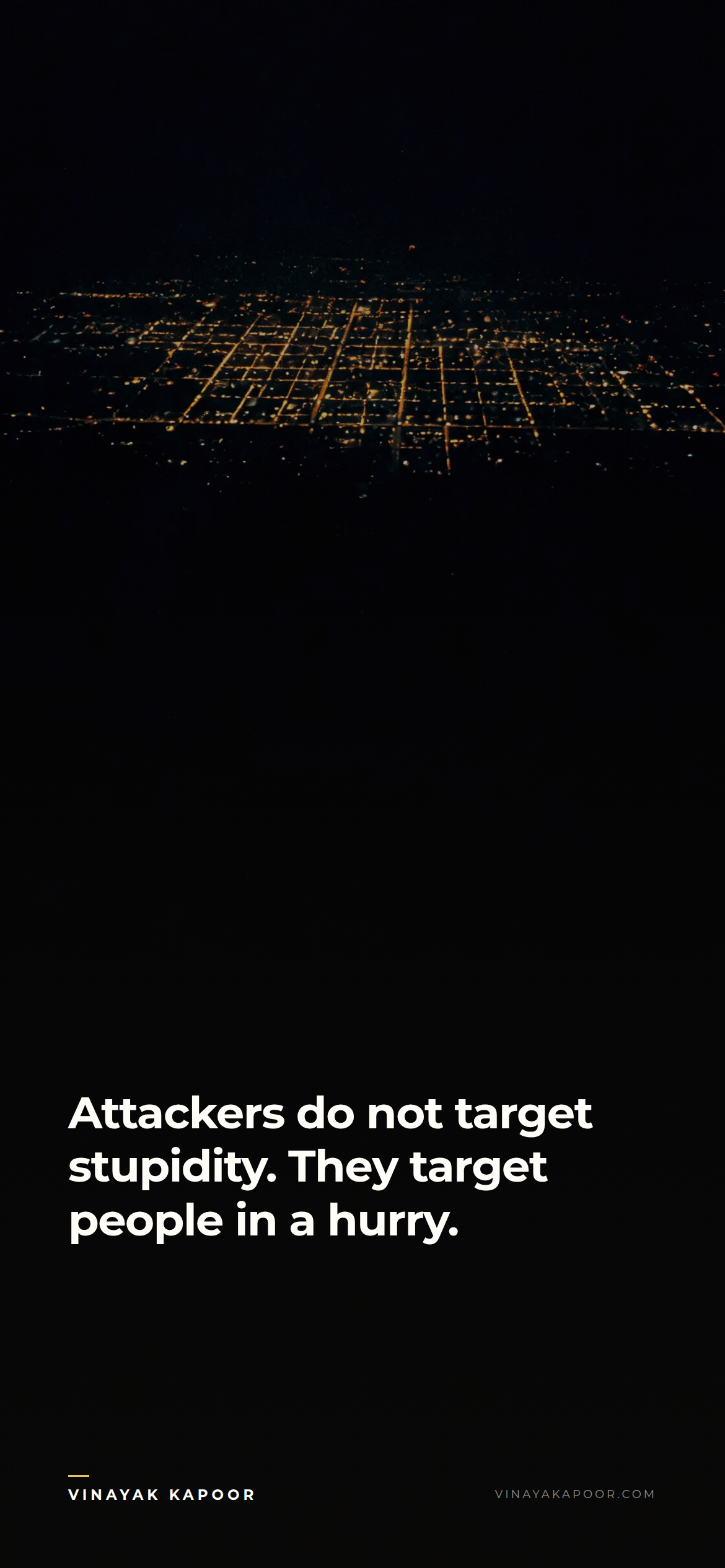 Attackers do not target stupidity. They target people in a hurry.