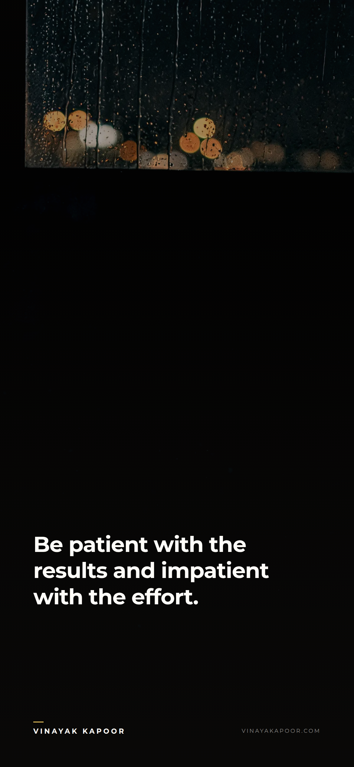 Be patient with the results and impatient with the effort.