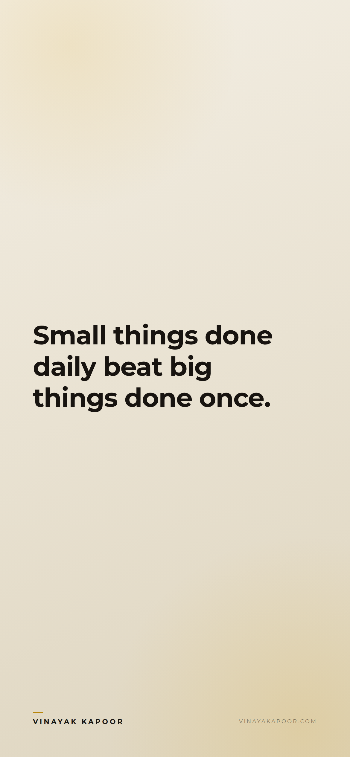 Small things done daily beat big things done once.