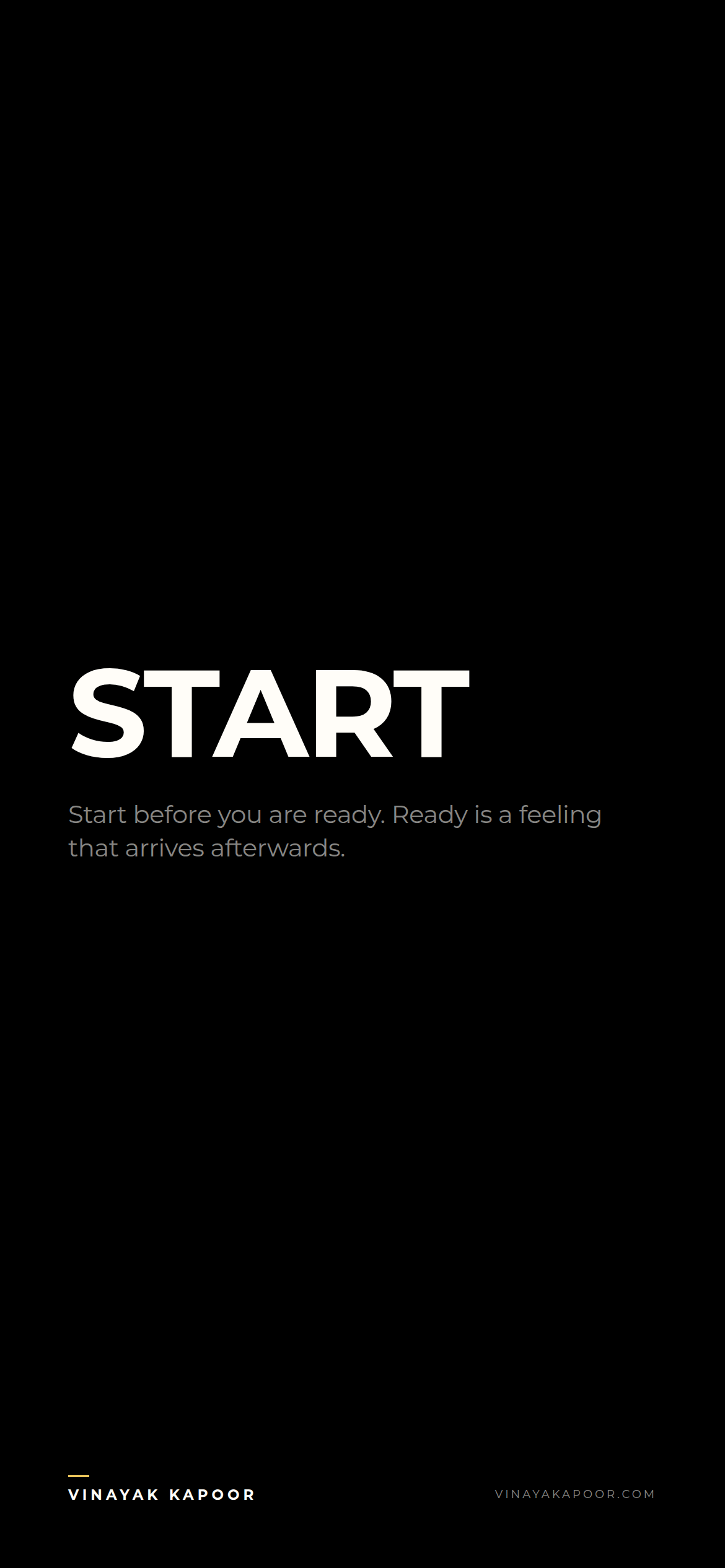 Start before you are ready. Ready is a feeling that arrives afterwards.