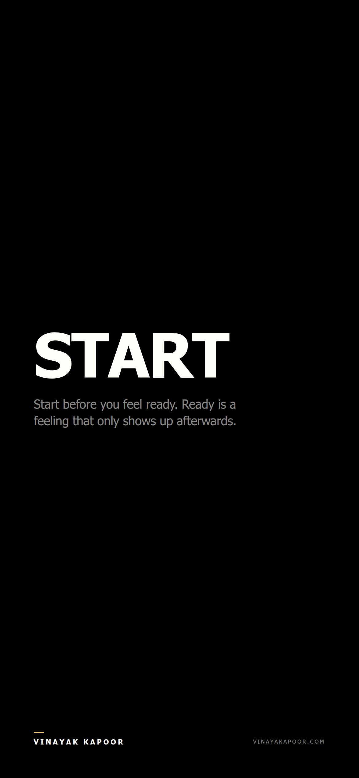 Start before you feel ready. Ready is a feeling that only shows up afterwards.