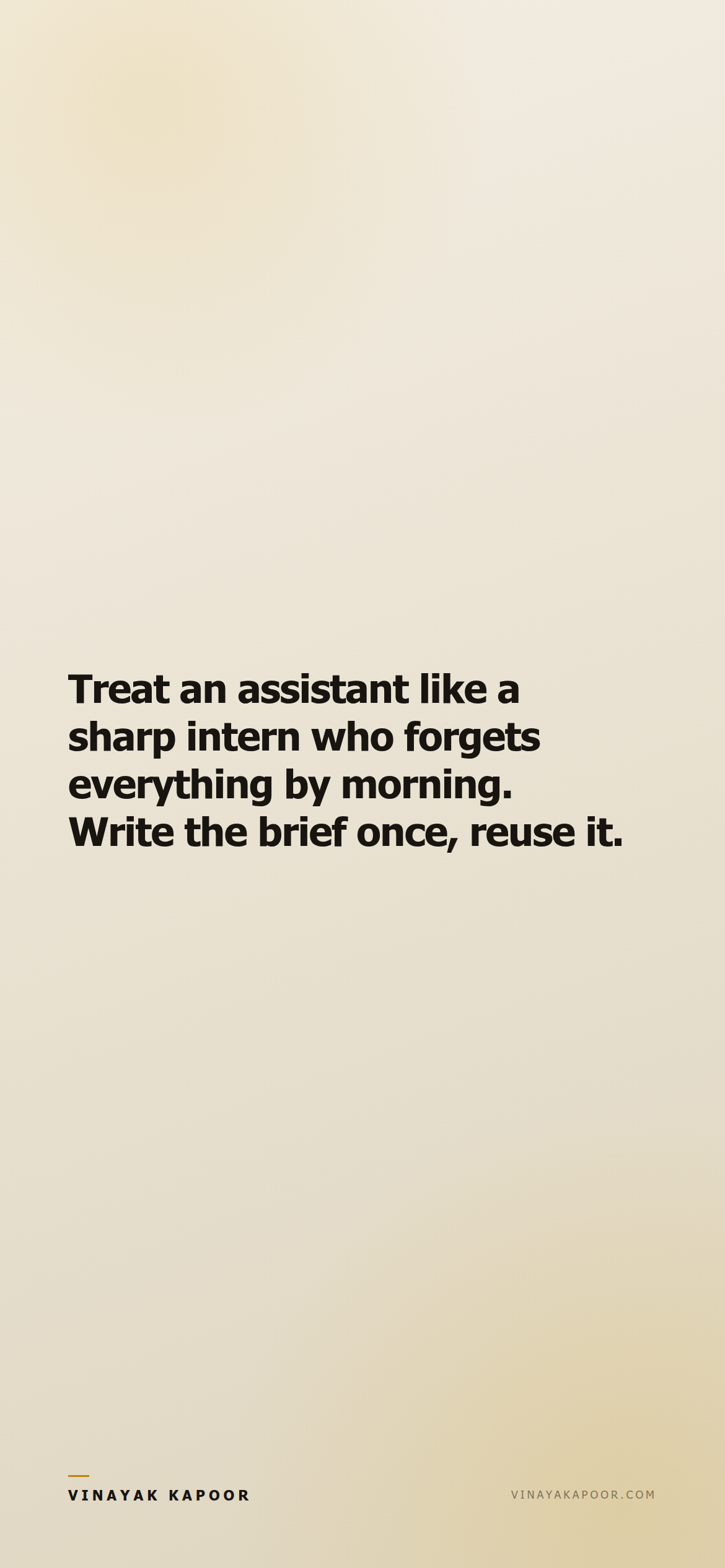 Treat an assistant like a sharp intern who forgets everything by morning. Write the brief once, reuse it.